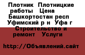 Плотник. Плотницкие работы › Цена ­ 100 - Башкортостан респ., Уфимский р-н, Уфа г. Строительство и ремонт » Услуги   